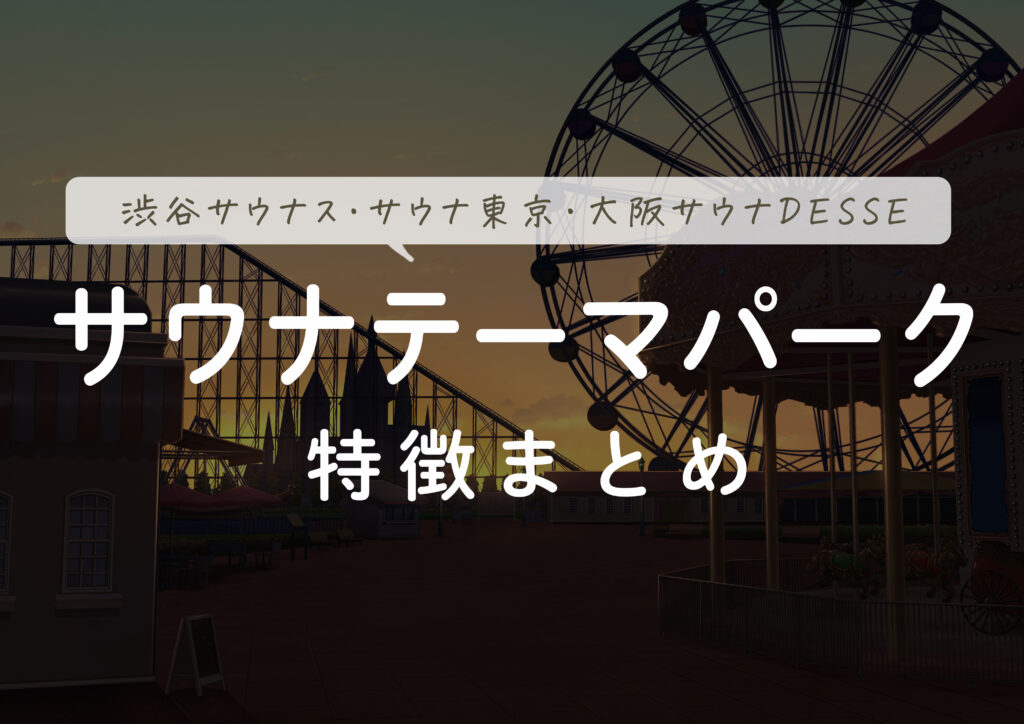 サウナ界のテーマパーク！渋谷サウナス・サウナ東京・大阪DESSEの特徴まとめてみた